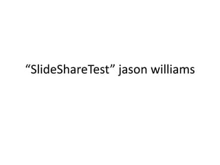 “SlideShareTest” jason williams
 