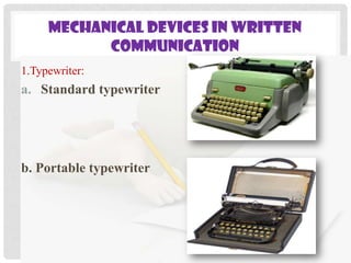 MECHANICAL DEVICES IN WRITTEN
COMMUNICATION
1.Typewriter:

a. Standard typewriter

b. Portable typewriter

 