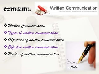 CONTENT:

Written Communication
Types of written communication
Objectives of written communication
Effective written communication
Media of written communication
…Contd.

 