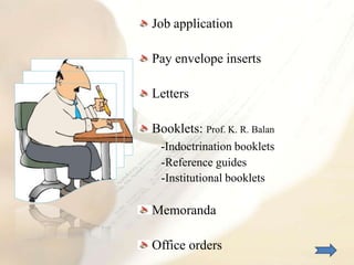 Job application
Pay envelope inserts

Letters
Booklets: Prof. K. R. Balan
-Indoctrination booklets
-Reference guides
-Institutional booklets

Memoranda
Office orders

 