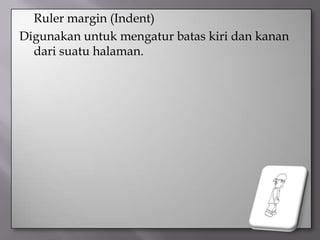  Ruler margin (Indent)
Digunakan untuk mengatur batas kiri dan kanan
  dari suatu halaman.
 