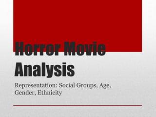 Horror Movie
Analysis
Representation: Social Groups, Age,
Gender, Ethnicity
 