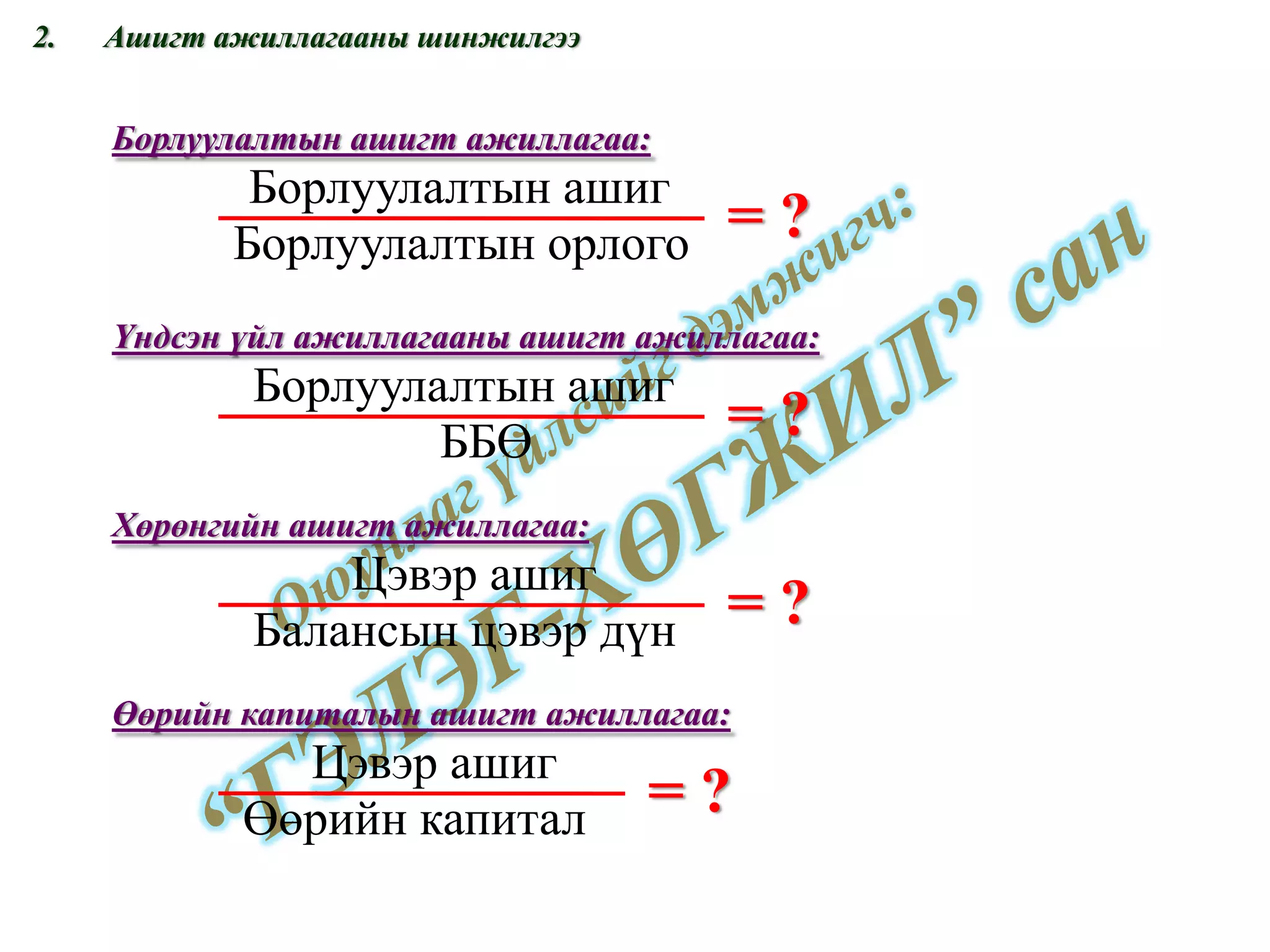 Ашигт ажиллагааны шинжилгээ = ? Борлуулалтын ашигт ажиллагаа: = ? Үндсэн үйл ажиллагааны ашигт ажиллагаа: = ? Хөрөнгийн ашигт ажиллагаа: = ? Өөрийн капиталын ашигт ажиллагаа: Борлуулалтын ашиг Борлуулалтын орлого Борлуулалтын ашиг ББӨ Цэвэр ашиг Балансын цэвэр дүн Цэвэр ашиг Өөрийн капитал 