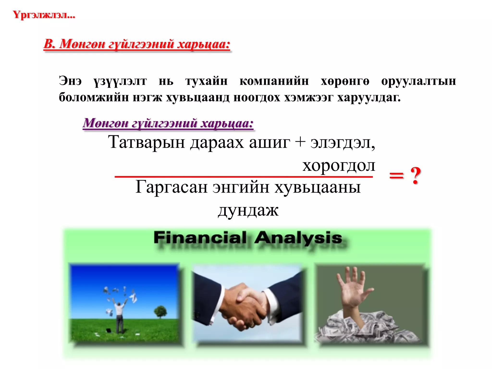 = ? В. Мөнгөн гүйлгээний харьцаа: Энэ үзүүлэлт нь тухайн компанийн хөрөнгө оруулалтын боломжийн нэгж хувьцаанд ноогдох хэмжээг харуулдаг. Мөнгөн гүйлгээний харьцаа: Үргэлжлэл... www.gelegjamts.com Татварын дараах ашиг + элэгдэл, хорогдол Гаргасан энгийн хувьцааны дундаж 