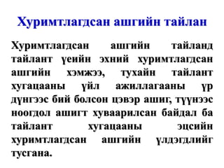 Хуримтлагдсан ашгийн тайлан Хуримтлагдсан ашгийн тайланд тайлант үеийн эхний хуримтлагдсан ашгийн хэмжээ, тухайн тайлант хугацааны үйл ажиллагааны үр дүнгээс бий болсон цэвэр ашиг, түүнээс ноогдол ашигт хуваарилсан байдал ба тайлант хугацааны эцсийн хуримтлагдсан ашгийн үлдэгдлийг тусгана. 