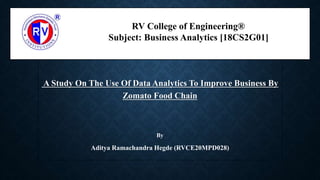 A Study On The Use Of Data Analytics To Improve Business By
Zomato Food Chain
By
Aditya Ramachandra Hegde (RVCE20MPD028)
RV College of Engineering®
Subject: Business Analytics [18CS2G01]
 