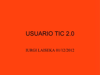USUARIO TIC 2.0 IURGI LAISEKA 01/12/2012 