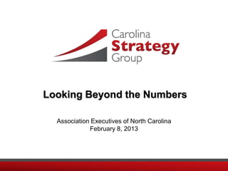 Looking Beyond the Numbers

  Association Executives of North Carolina
             February 8, 2013
 