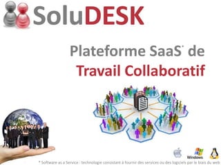 Plateforme SaaS de                                                 *




                   Travail Collaboratif




* Software as a Service : technologie consistant à fournir des services ou des logiciels par le biais du web
 