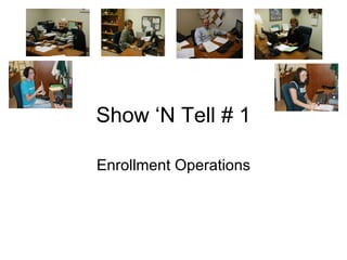 Show ‘N Tell # 1 Enrollment Operations 