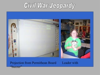 Projection from Permithean Board  Leader with “buzzer” Civil War Jeopardy 
