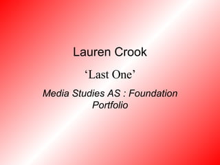 Lauren Crook ‘ Last One’ Media Studies AS : Foundation Portfolio 