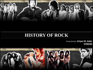 HISTORY OF ROCK
              Presented by- Ariyan M. Kabir
                                 0706030
 