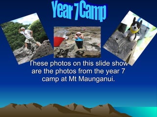 These photos on this slide show are the photos from the year 7 camp at Mt Maunganui. Year 7 Camp 