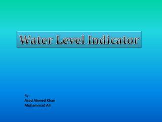 Water Level Indicator By: Asad Ahmed Khan Muhammad Ali 