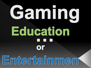 Gaming… Education or Entertainment? 
