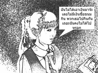 ฉันไม่ได้เอาเงินมาจ๊ะ เลยไม่มีเงินซื้อขนมกิน พวกเธอไปกินกันเถอะฉันคงไม่ได้ไปหรอก 