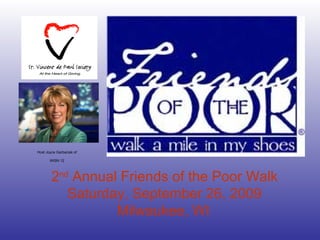 2 nd  Annual Friends of the Poor Walk Saturday, September 26, 2009 Milwaukee, WI   Host Joyce Garbaciak of WISN 12 