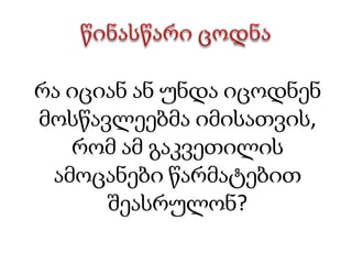 ხაზებს/ისრებს, რომლებიც ჩარჩოებს ერთმანეთთან აკავშირებს. ზოგჯერ ხაზებს დამატებით აწერენ სიტყვებს, რომლებიც აღწერს/განმარტავს კავშირის არსს. ცნების რუკა შესაძლებელია გამოვიყენოთ შემდეგ შემთხვევებში:გარკვეულ საკითხზე ცოდნის კონსტრუირება 