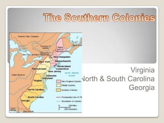 The Southern Colonies Virginia North & South Carolina Georgia 