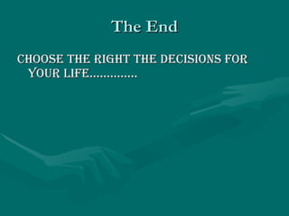 The End CHOOSE THE RIGHT THE DECISIONS FOR YOUR LIFE………….. 