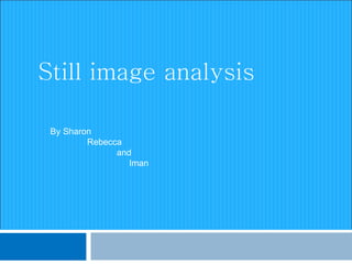 Still image analysis By Sharon Rebecca  and Iman 