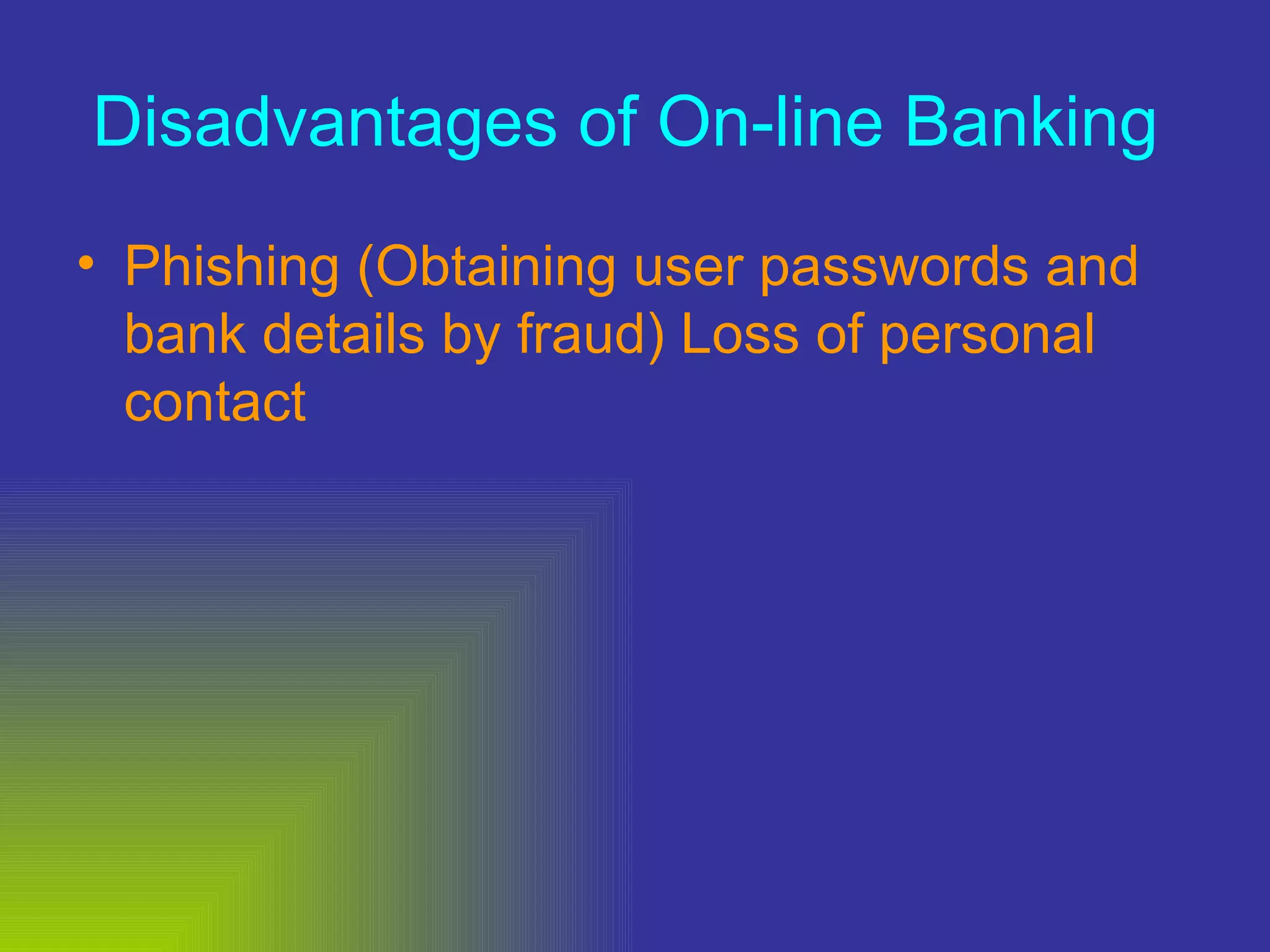 Disadvantages of On-line Banking   Phishing (Obtaining user passwords and bank details by fraud) Loss of personal contact 