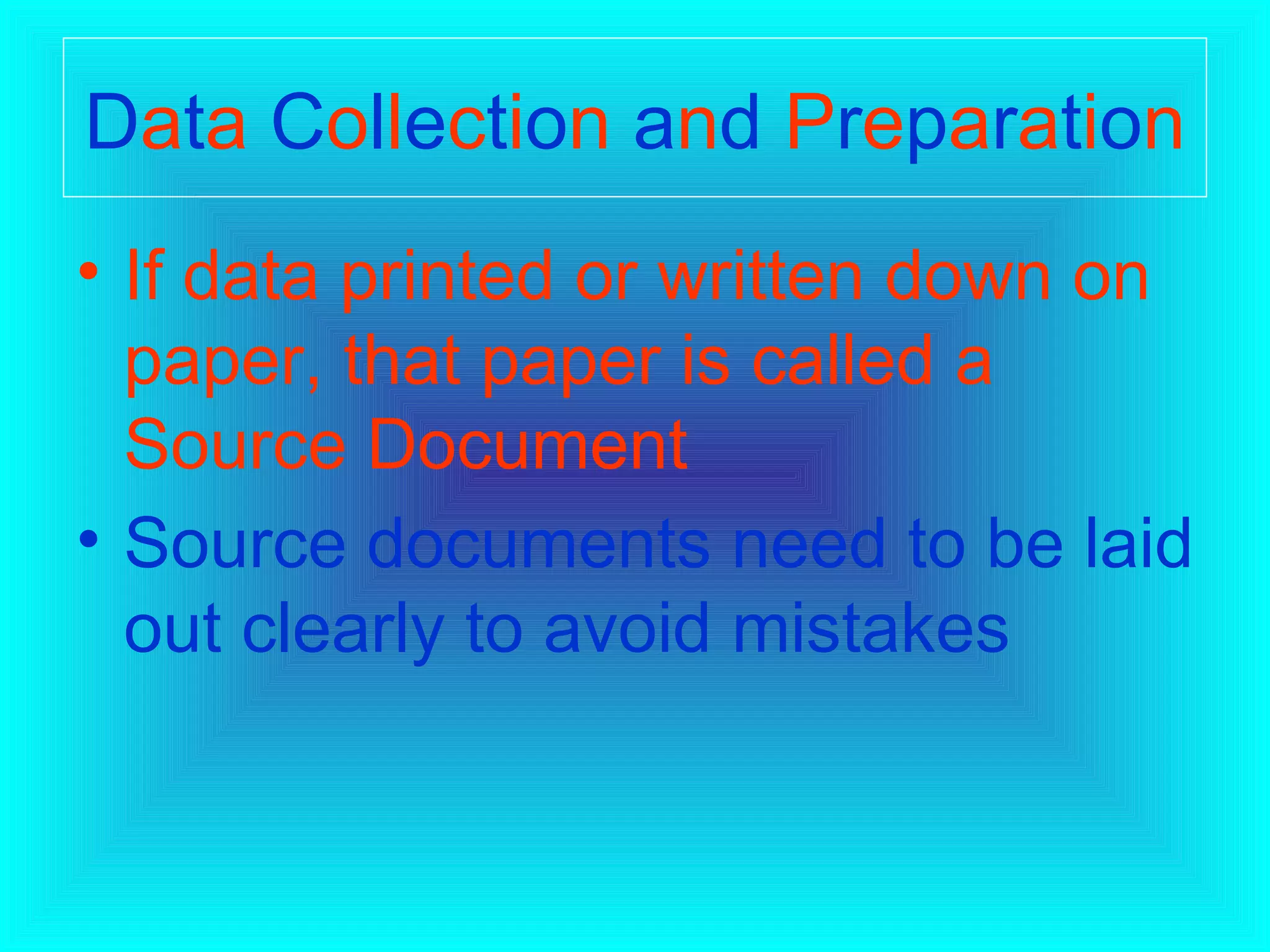 D a t a   C o l l e c t i o n   a n d   P r e p a r a t i o n   If data printed or written down on paper, that paper is called a Source Document   Source documents need to be laid out clearly to avoid mistakes   