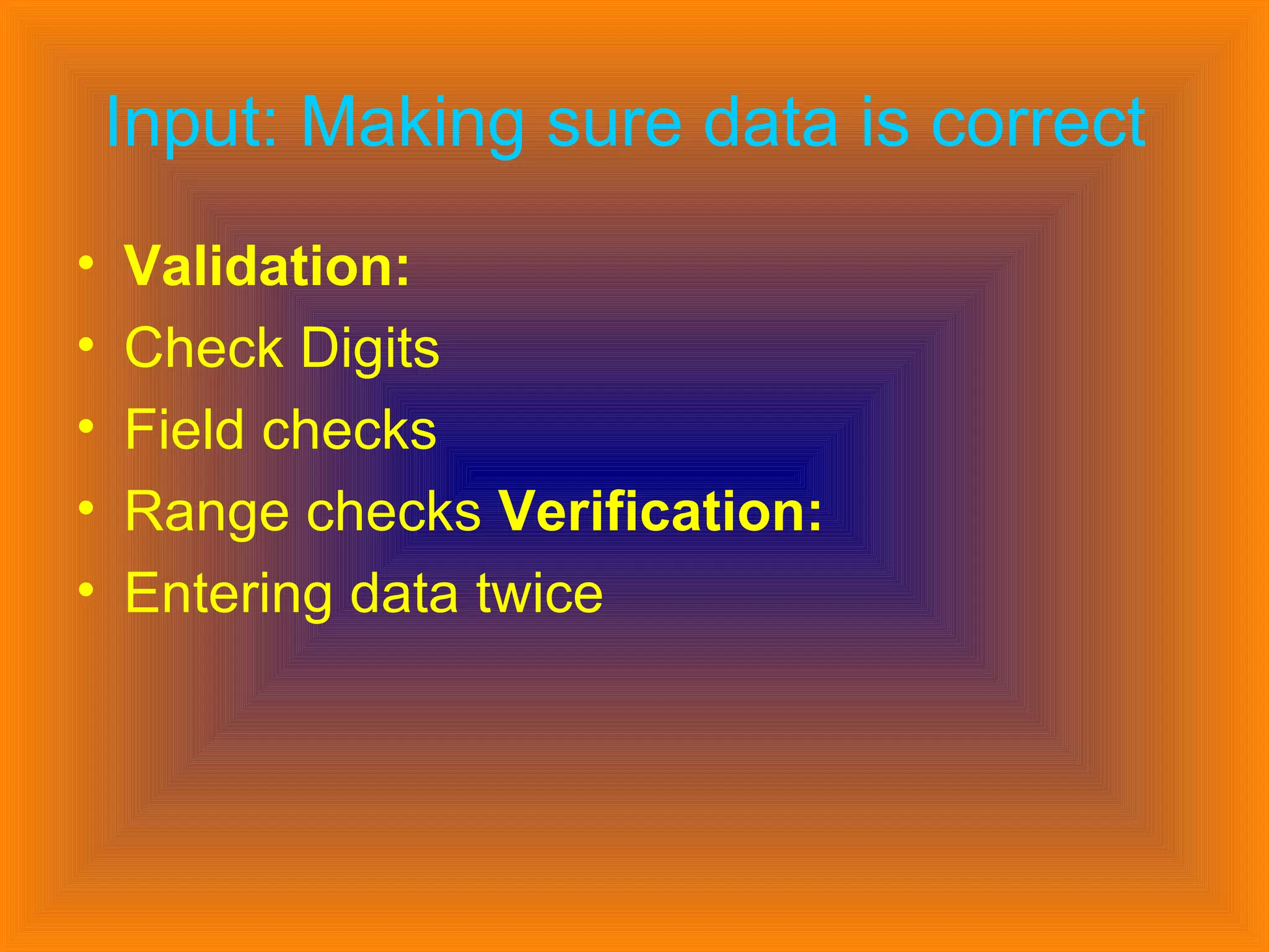 Input: Making sure data is correct   Validation:  Check Digits  Field checks  Range checks  Verification:  Entering data twice 