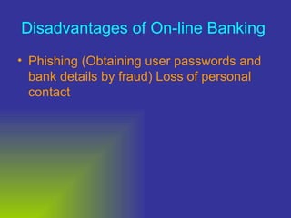 Disadvantages of On-line Banking   Phishing (Obtaining user passwords and bank details by fraud) Loss of personal contact 