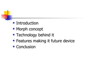 Introduction Morph concept Technology behind it Features making it future device Conclusion 