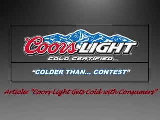 “COLDER THAN… CONTEST”  Article: “Coors Light Gets Cold with Consumers”  