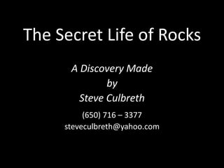 The Secret Life of Rocks A Discovery Made by Steve Culbreth (650) 716 – 3377 steveculbreth@yahoo.com 