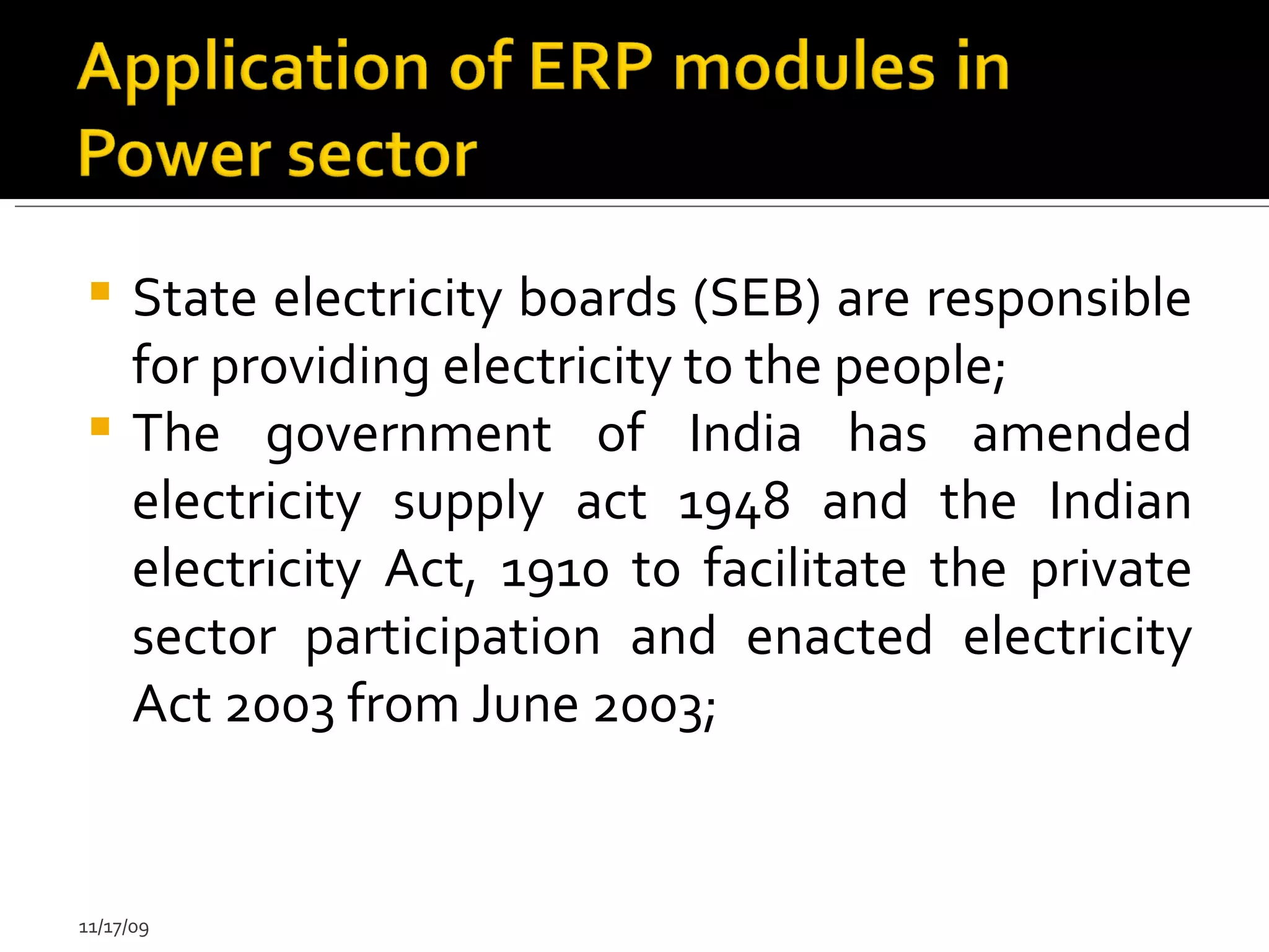 State electricity boards (SEB) are responsible for providing electricity to the people; The government of India has amended electricity supply act 1948 and the Indian electricity Act, 1910 to facilitate the private sector participation and enacted electricity Act 2003 from June 2003; 11/17/09 