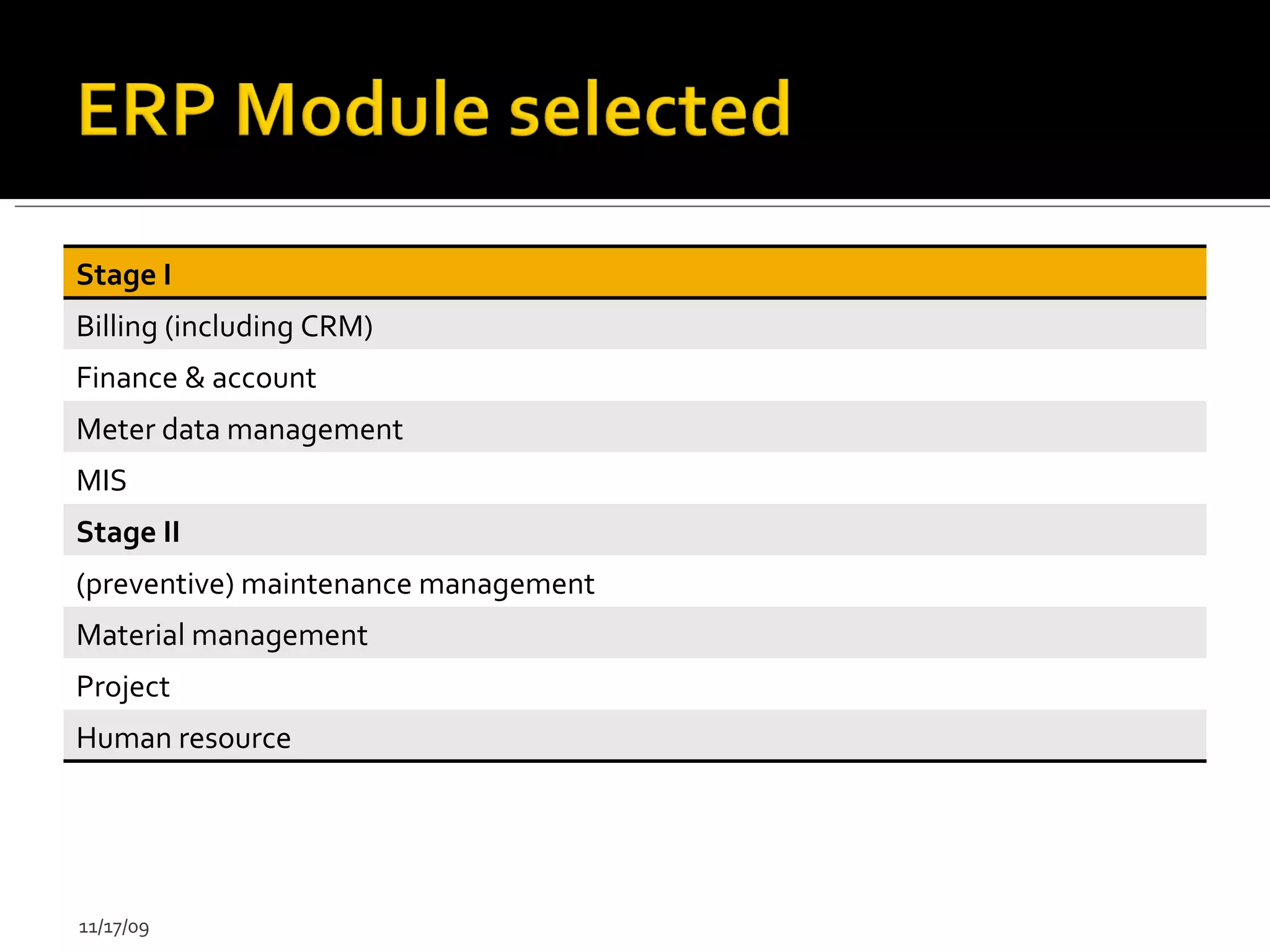 11/17/09 Stage I Billing (including CRM) Finance & account  Meter data management  MIS Stage II (preventive) maintenance management  Material management  Project Human resource  