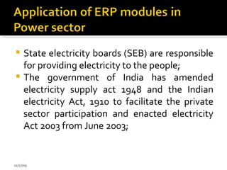 State electricity boards (SEB) are responsible for providing electricity to the people; The government of India has amended electricity supply act 1948 and the Indian electricity Act, 1910 to facilitate the private sector participation and enacted electricity Act 2003 from June 2003; 11/17/09 