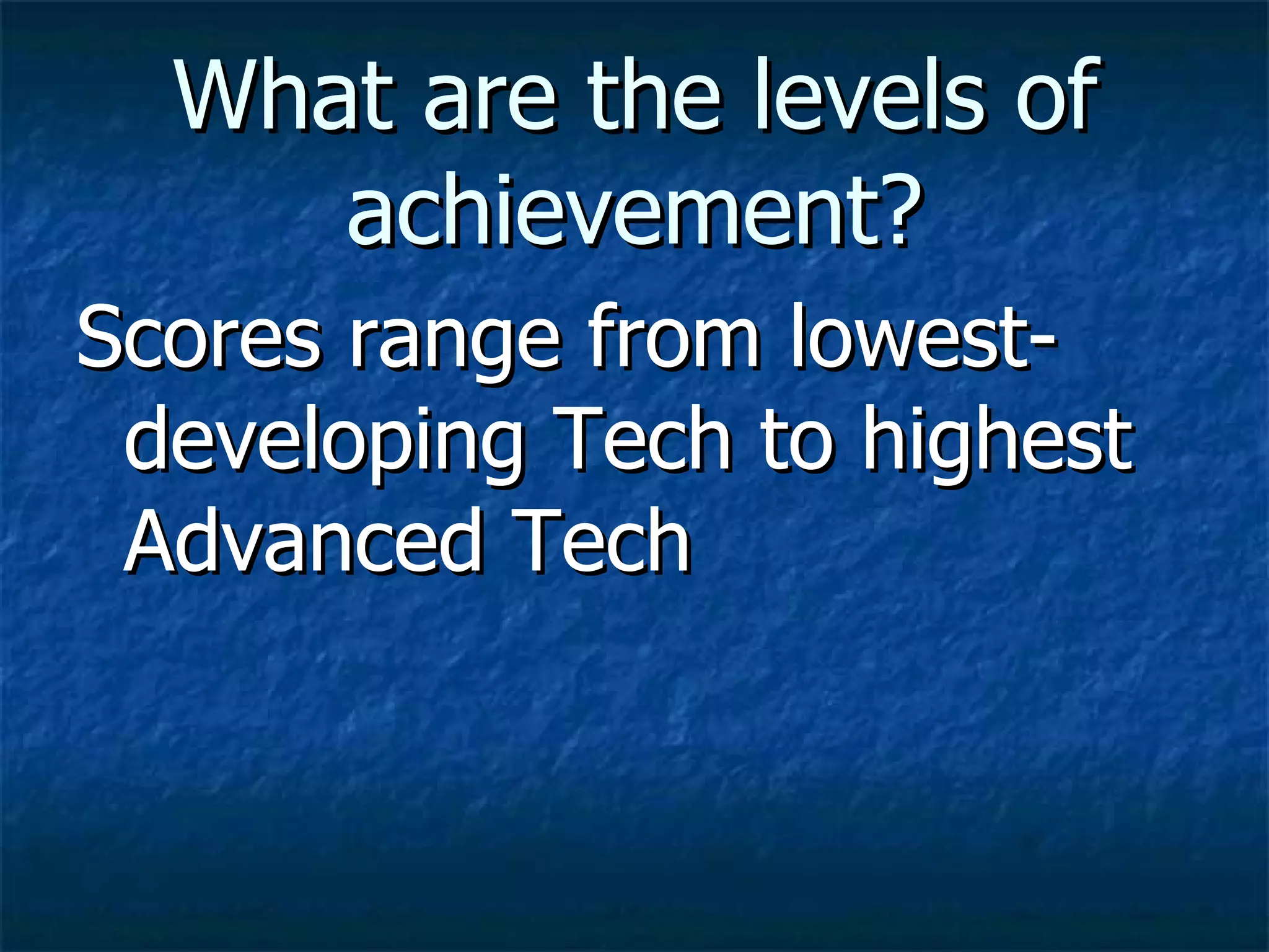 What are the levels of achievement? Scores range from lowest-developing Tech to highest Advanced Tech 