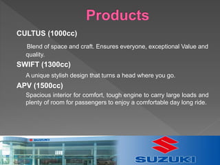 CULTUS (1000cc)
Blend of space and craft. Ensures everyone, exceptional Value and
quality.
SWIFT (1300cc)
A unique stylish design that turns a head where you go.
APV (1500cc)
Spacious interior for comfort, tough engine to carry large loads and
plenty of room for passengers to enjoy a comfortable day long ride.
 