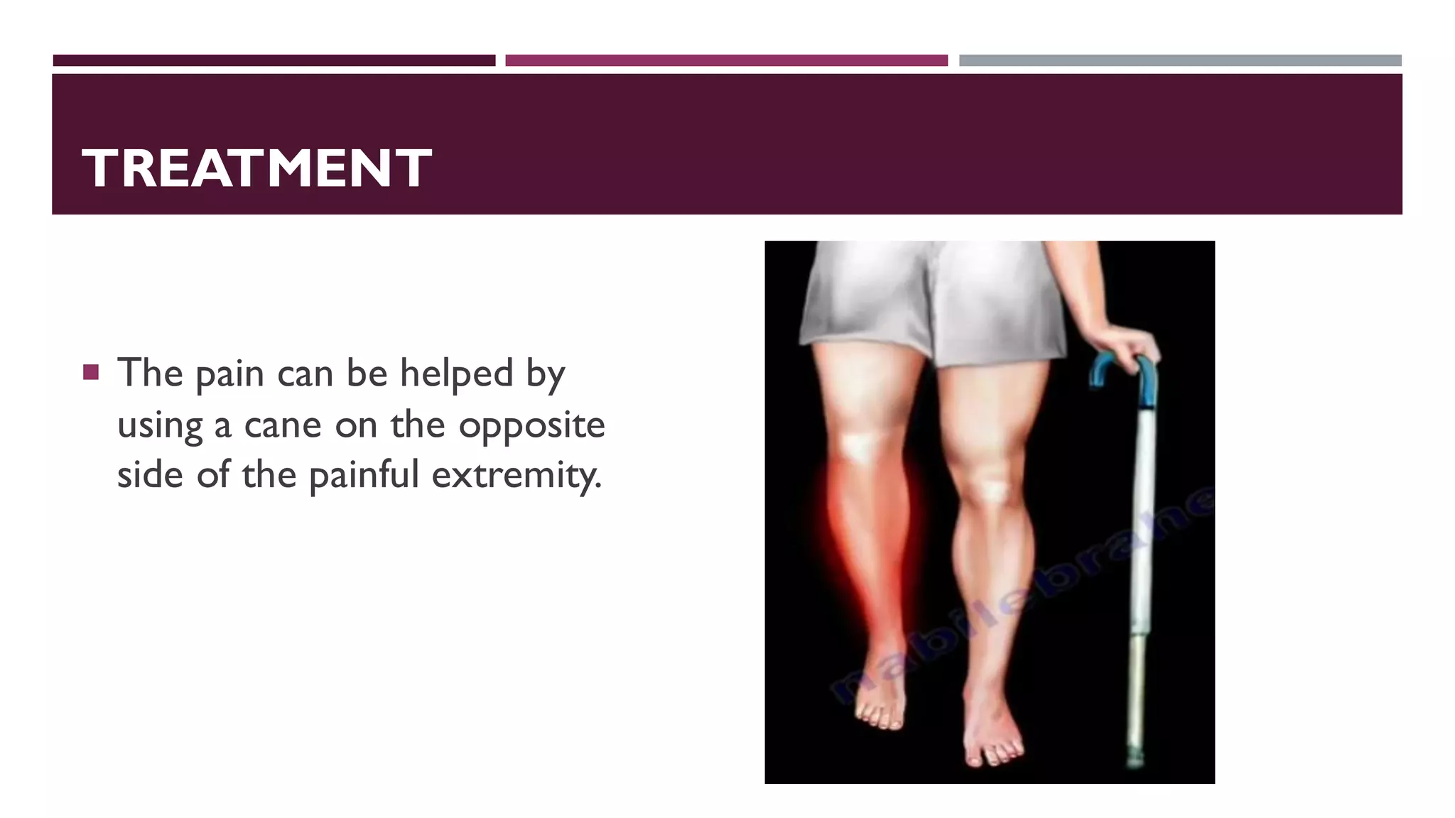 TREATMENT
 The pain can be helped by
using a cane on the opposite
side of the painful extremity.
 