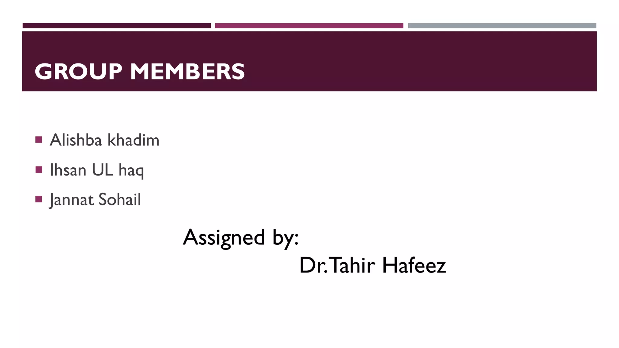 GROUP MEMBERS
 Alishba khadim
 Ihsan UL haq
 Jannat Sohail
Assigned by:
Dr.Tahir Hafeez
 