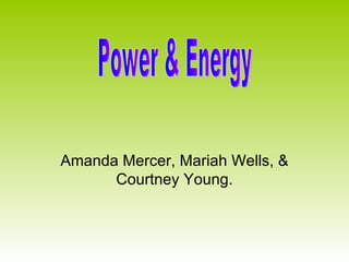 Amanda Mercer, Mariah Wells, & Courtney Young. Power & Energy 