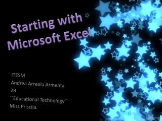 Starting with Microsoft Excel ITESM Andrea Arreola Armenta 2B ´´Educational Technology´´ Miss Priscila. 