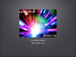 Lambeerski




               Blown Up
       Lambeerski
        Blown up
 