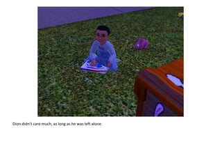 Dion didn’t care much, as long as he was left alone.