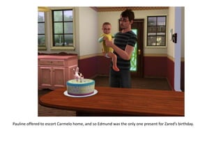 Pauline offered to escort Carmelo home, and so Edmund was the only one present for Zared’s birthday.
