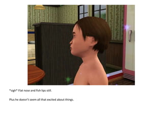 *sigh* Flat nose and fish lips still.Plus he doesn’t seem all that excited about things.