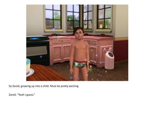 So Zared, growing up into a child. Must be pretty exciting.Zared: “Yeah I guess.”
