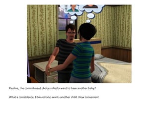 Pauline, the commitment phobe rolled a want to have another baby?What a coincidence, Edmund also wants another child. How convenient.