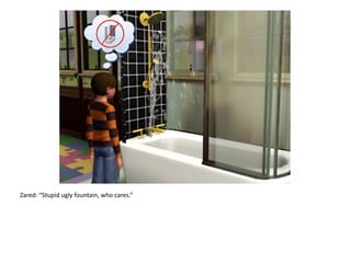 Zared: “Stupid ugly fountain, who cares.”