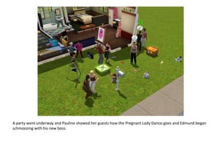 A party went underway and Pauline showed her guests how the Pregnant Lady Dance goes and Edmund began schmoozing with his new boss.